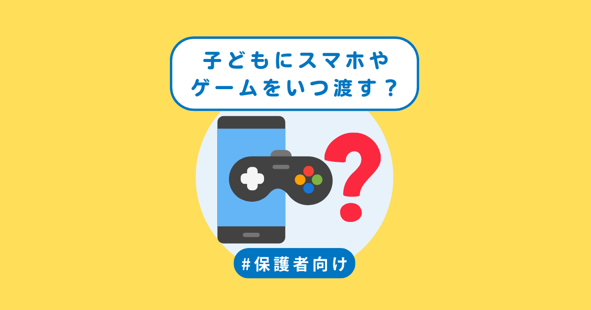 子どもにスマホ・ゲームをいつ渡す？